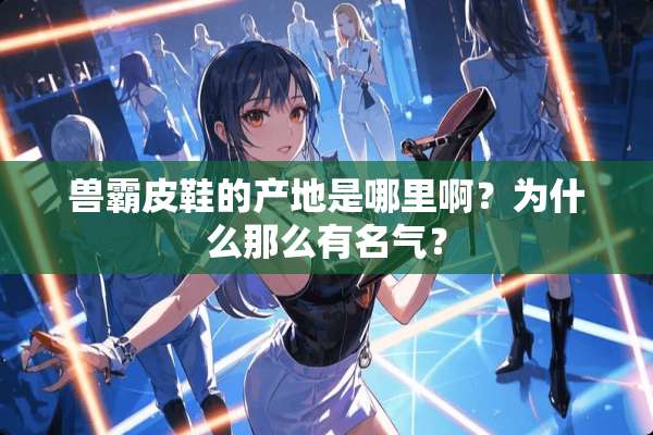 兽霸皮鞋的产地是哪里啊？为什么那么有名气？