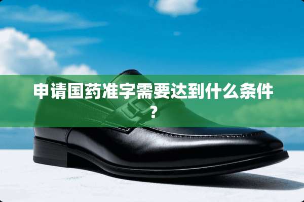 申请国药准字需要达到什么条件？
