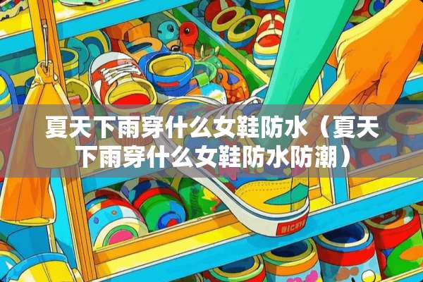 夏天下雨穿什么女鞋防水（夏天下雨穿什么女鞋防水防潮）