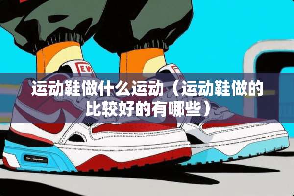 运动鞋做什么运动（运动鞋做的比较好的有哪些）