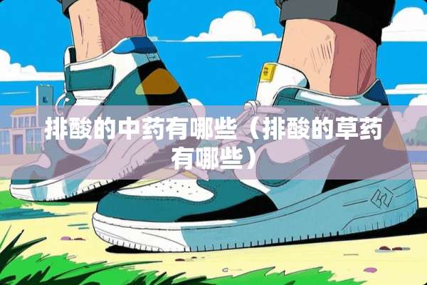 排酸的中药有哪些（排酸的草药有哪些）