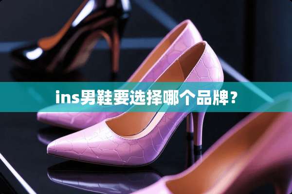 ins男鞋要选择哪个品牌？