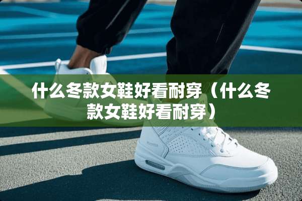 什么冬款女鞋好看耐穿（什么冬款女鞋好看耐穿）