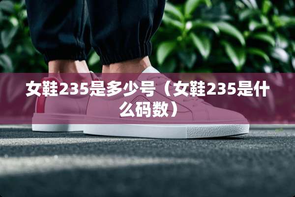 女鞋235是多少号（女鞋235是什么码数）