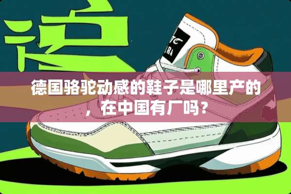 德国骆驼动感的鞋子是哪里产的，在中国有厂吗？