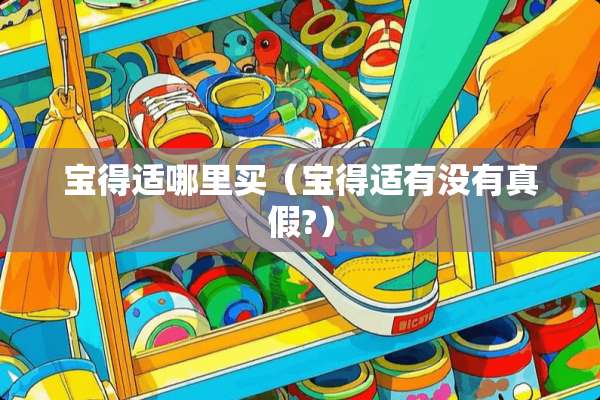 宝得适哪里买（宝得适有没有真假?）