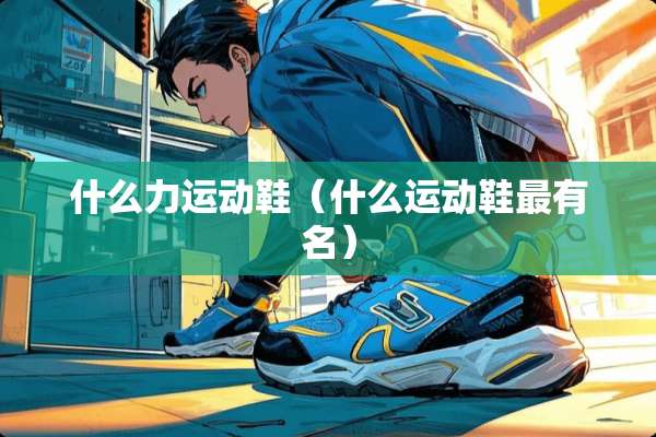 什么力运动鞋（什么运动鞋最有名）
