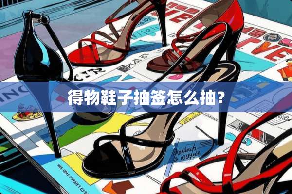 得物鞋子抽签怎么抽？