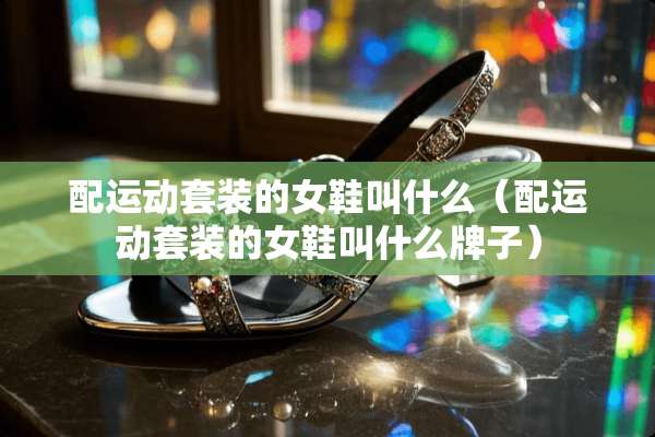 配运动套装的女鞋叫什么（配运动套装的女鞋叫什么牌子）