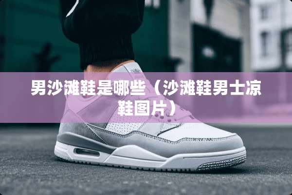 男沙滩鞋是哪些（沙滩鞋男士凉鞋图片）