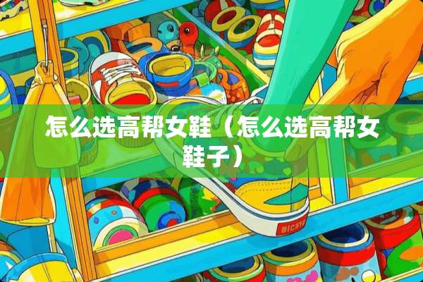 怎么选高帮女鞋（怎么选高帮女鞋子）