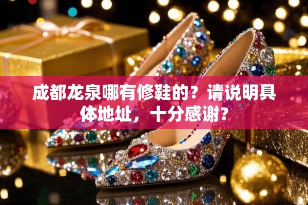成都龙泉哪有修鞋的？请说明具体地址，十分感谢？
