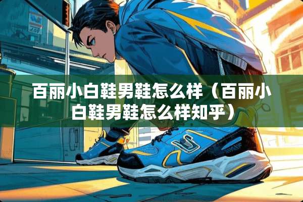 百丽小白鞋男鞋怎么样（百丽小白鞋男鞋怎么样知乎）