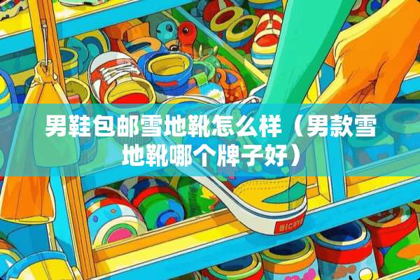 男鞋包邮雪地靴怎么样（男款雪地靴哪个牌子好）