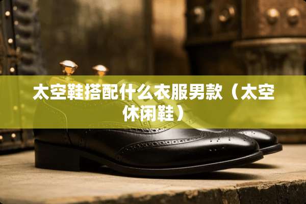 太空鞋搭配什么衣服男款（太空休闲鞋）