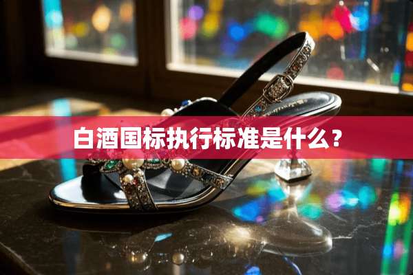 白酒国标执行标准是什么？