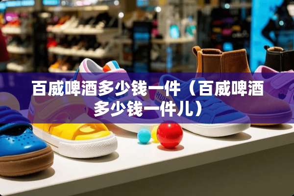 百威啤酒多少钱一件（百威啤酒多少钱一件儿）