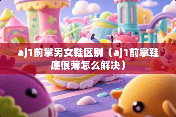 aj1前掌男女鞋区别（aj1前掌鞋底很薄怎么解决）