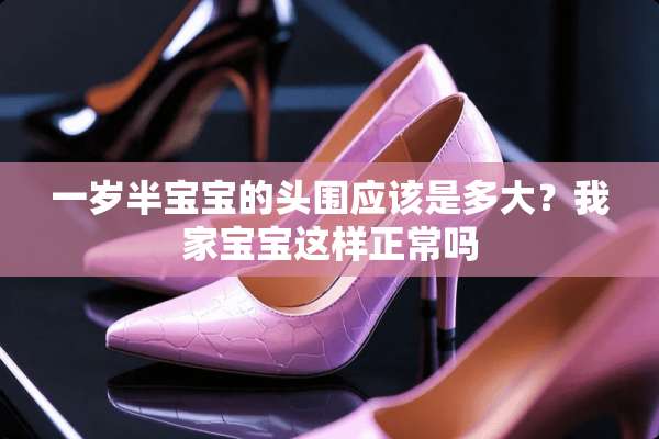一岁半宝宝的头围应该是多大？我家宝宝这样正常吗
