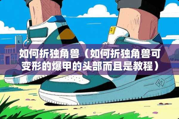 如何折独角兽（如何折独角兽可变形的爆甲的头部而且是教程）