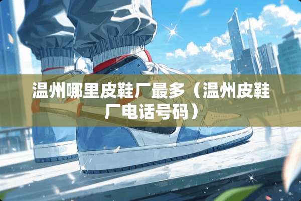 温州哪里皮鞋厂最多（温州皮鞋厂电话号码）