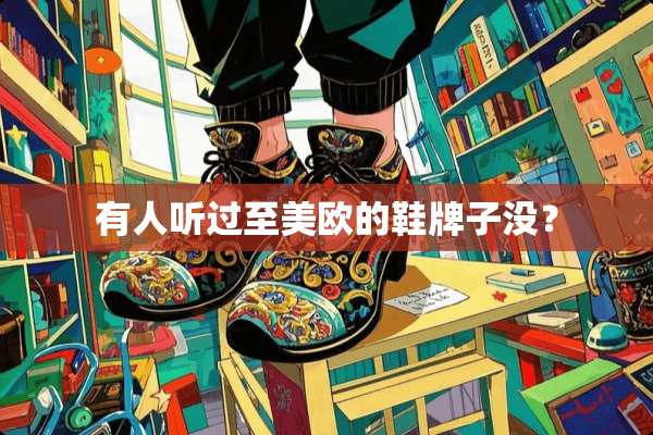 有人听过至美欧的鞋牌子没？