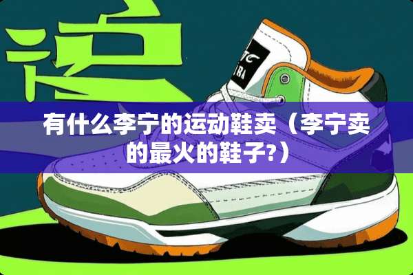 有什么李宁的运动鞋卖（李宁卖的最火的鞋子?）