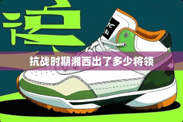 抗战时期湘西出了多少将领