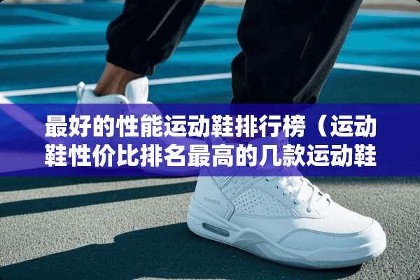最好的性能运动鞋排行榜（运动鞋性价比排名最高的几款运动鞋）
