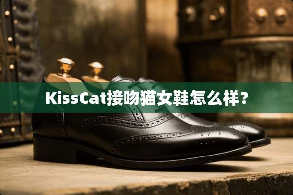 KissCat接吻猫女鞋怎么样？