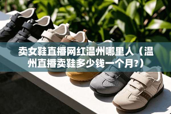 卖女鞋直播网红温州哪里人（温州直播卖鞋多少钱一个月?）