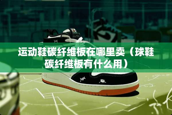 运动鞋碳纤维板在哪里卖（球鞋碳纤维板有什么用）