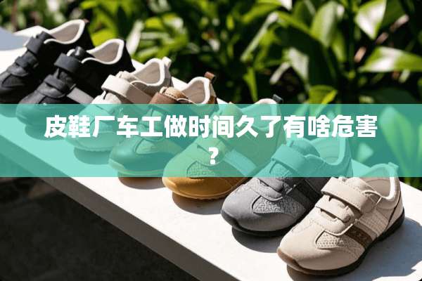 皮鞋厂车工做时间久了有啥危害？