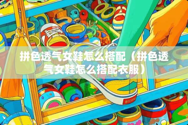 拼色透气女鞋怎么搭配（拼色透气女鞋怎么搭配衣服）