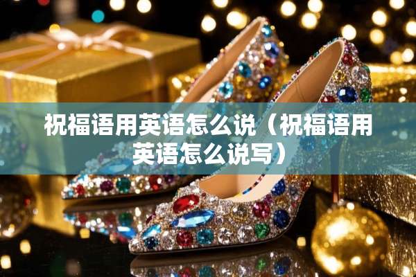 祝福语用英语怎么说（祝福语用英语怎么说写）