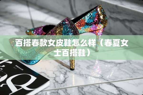 百搭春款女皮鞋怎么样（春夏女士百搭鞋）