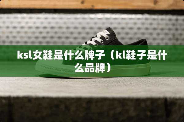 ksl女鞋是什么牌子（kl鞋子是什么品牌）