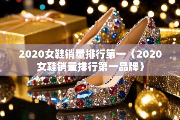 2020女鞋销量排行第一（2020女鞋销量排行第一品牌）