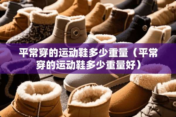 平常穿的运动鞋多少重量（平常穿的运动鞋多少重量好）