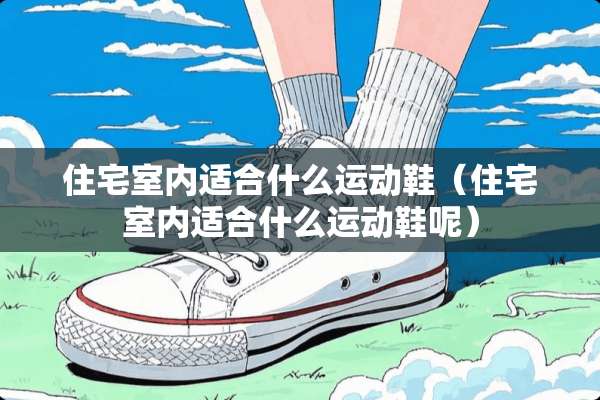 住宅室内适合什么运动鞋（住宅室内适合什么运动鞋呢）