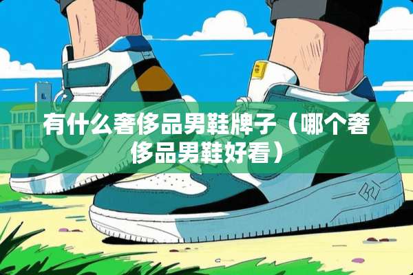 有什么奢侈品男鞋牌子（哪个奢侈品男鞋好看）