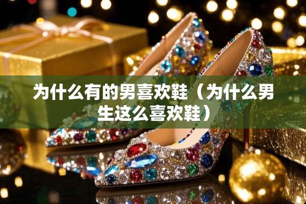 为什么有的男喜欢鞋（为什么男生这么喜欢鞋）