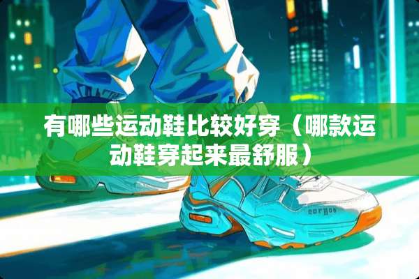 有哪些运动鞋比较好穿（哪款运动鞋穿起来最舒服）