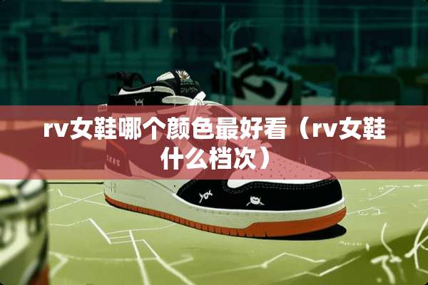 rv女鞋哪个颜色最好看（rv女鞋什么档次）