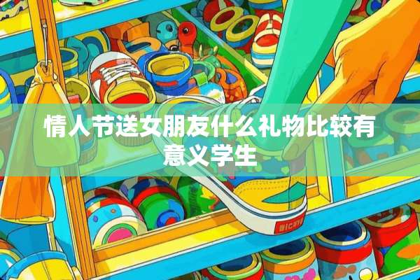 **节送女朋友什么礼物比较有意义学生