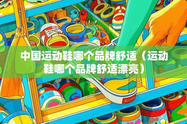 中国运动鞋哪个品牌舒适（运动鞋哪个品牌舒适漂亮）