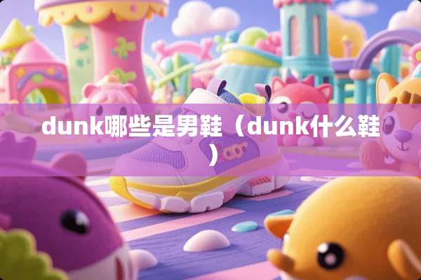 dunk哪些是男鞋（dunk什么鞋）