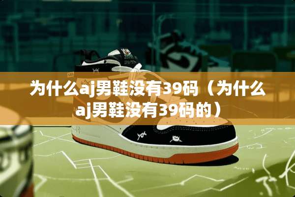 为什么aj男鞋没有39码（为什么aj男鞋没有39码的）