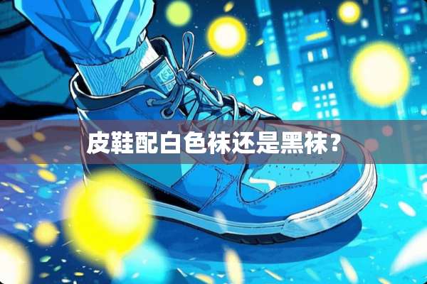 皮鞋配白色袜还是黑袜？