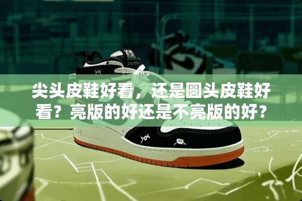 尖头皮鞋好看，还是圆头皮鞋好看？亮版的好还是不亮版的好？